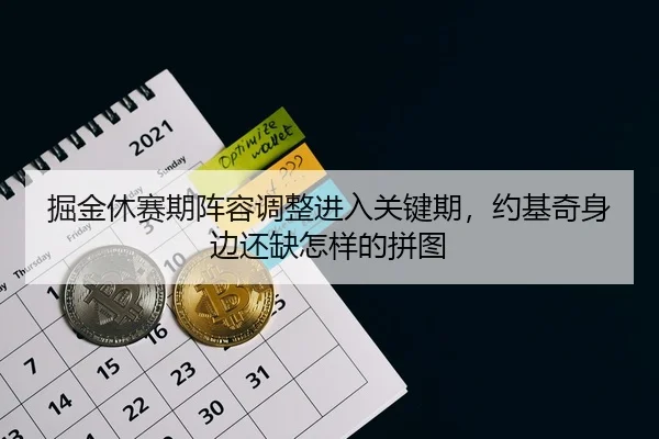 掘金休赛期阵容调整进入关键期，约基奇身边还缺怎样的拼图